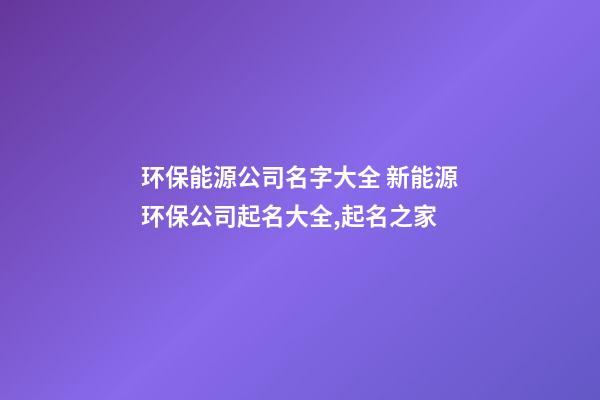 环保能源公司名字大全 新能源环保公司起名大全,起名之家-第1张-公司起名-玄机派